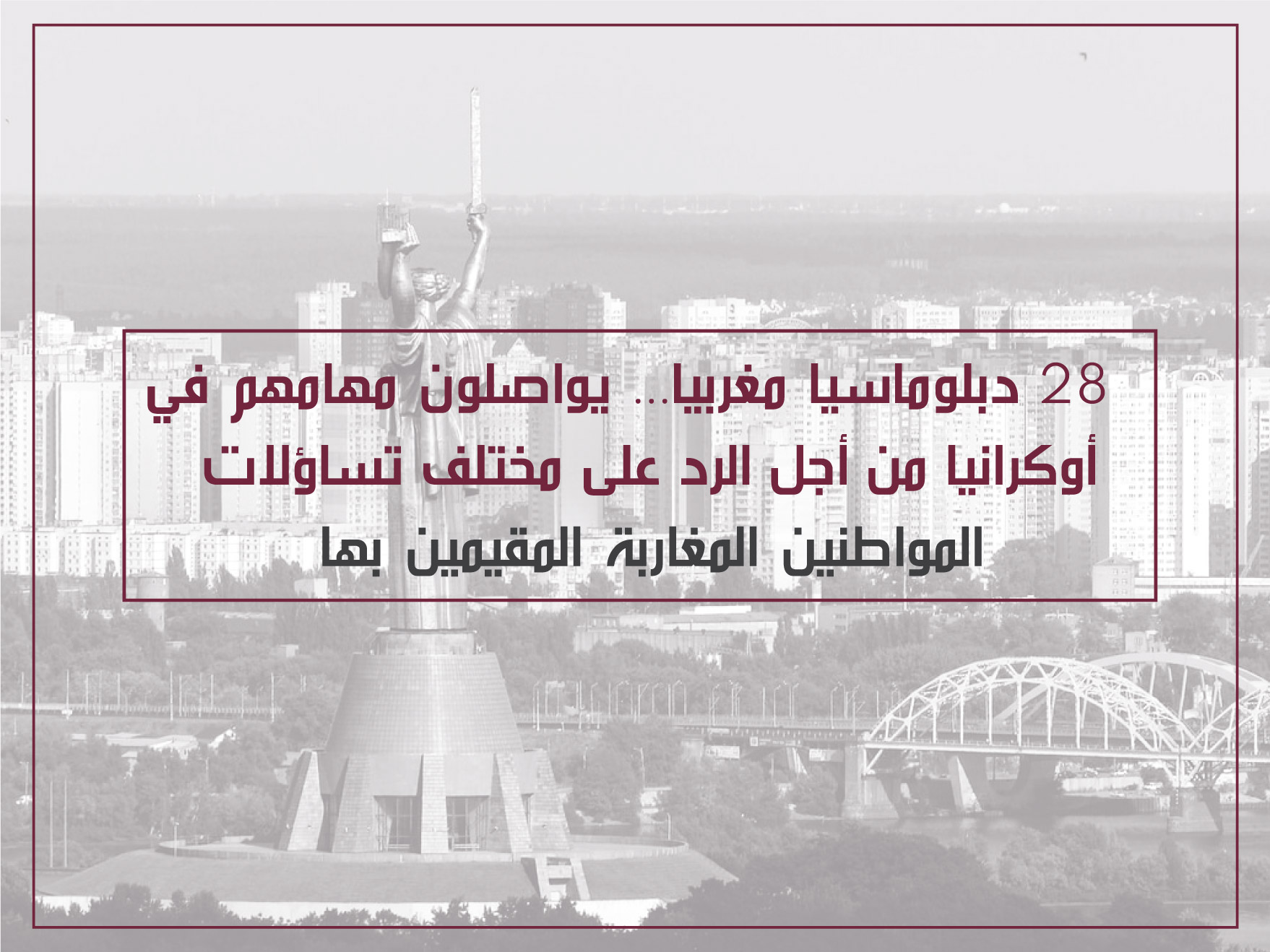 28 دبلوماسيا مغربيا… يواصلون مهامهم في أوكرانيا من أجل الرد على مختلف تساؤلات المواطنين المغاربة المقيمين بها.