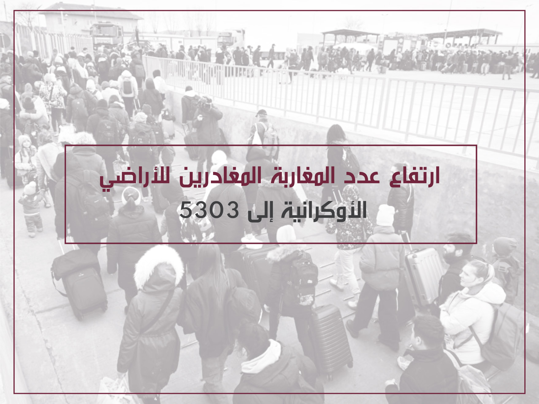 ارتفاع عدد المغاربة المغادرين للأراضي الأكرانية إلى 5303