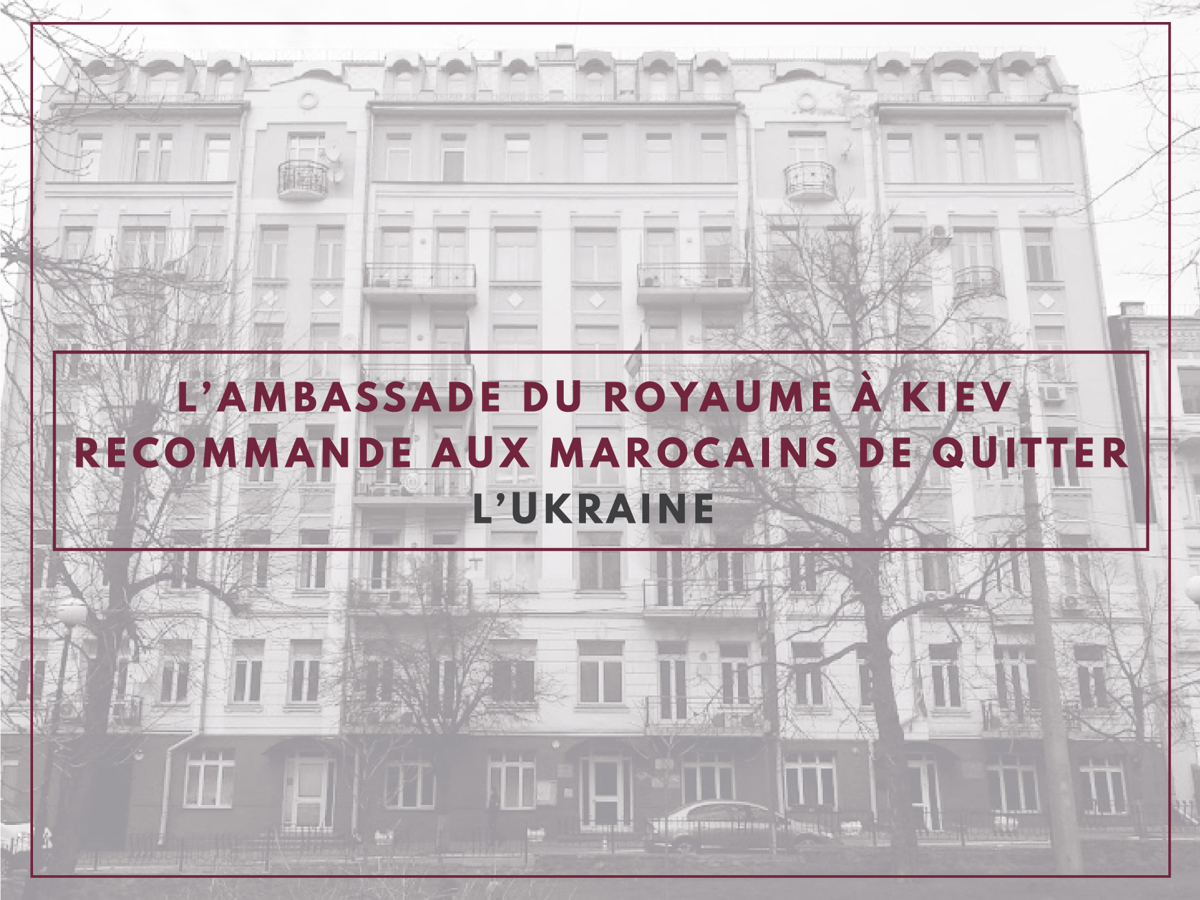 L’Ambassade du Royaume à Kiev recommande aux Marocains de quitter l’Ukraine